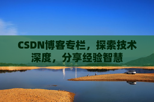 CSDN博客专栏，探索技术深度，分享经验智慧