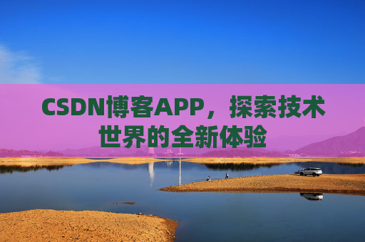 CSDN博客APP,探索技术世界的全新体验